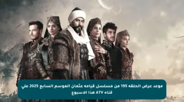 موعد عرض الحلقة 195 من مسلسل قيامة عثمان الموسم السابع 2025 على قناة ATV هذا الأسبوع